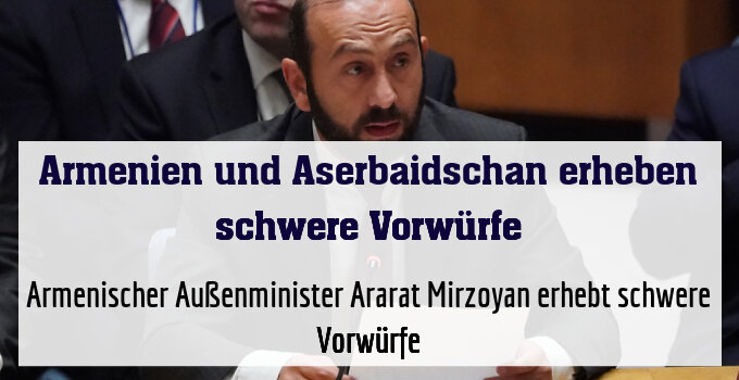 Armenischer Außenminister Ararat Mirzoyan erhebt schwere Vorwürfe