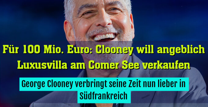 George Clooney verbringt seine Zeit nun lieber in Südfrankreich