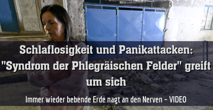 Immer wieder bebende Erde nagt an den Nerven – VIDEO