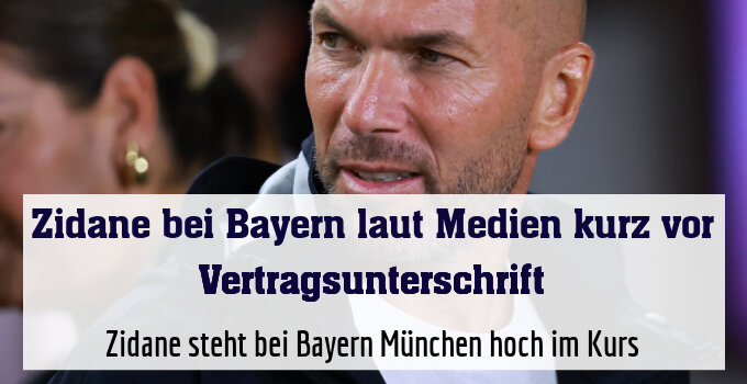 Zidane steht bei Bayern München hoch im Kurs
