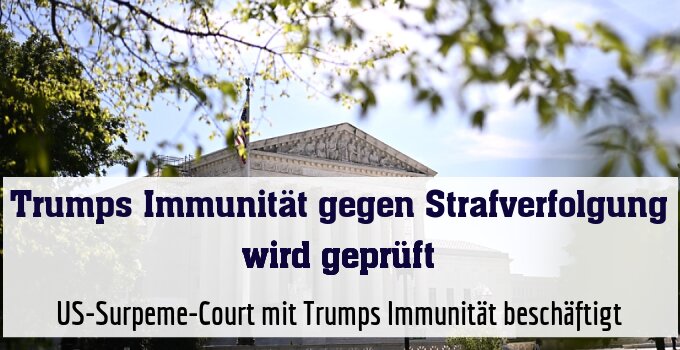 US-Surpeme-Court mit Trumps Immunität beschäftigt