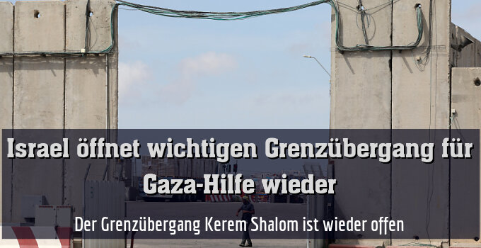 Der Grenzübergang Kerem Shalom ist wieder offen