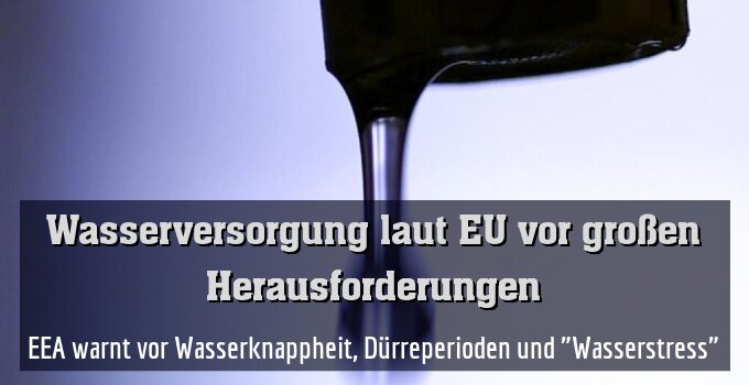 EEA warnt vor Wasserknappheit, Dürreperioden und "Wasserstress"