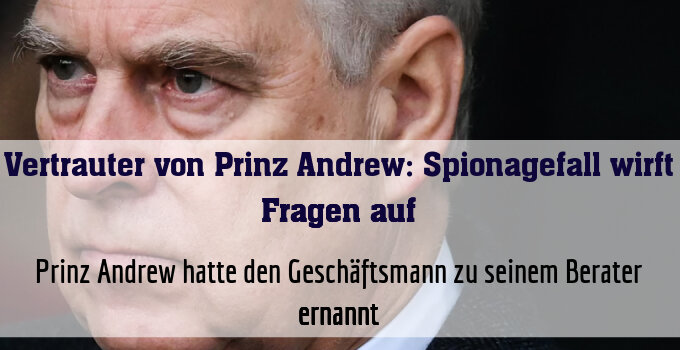 Prinz Andrew hatte den Geschäftsmann zu seinem Berater ernannt