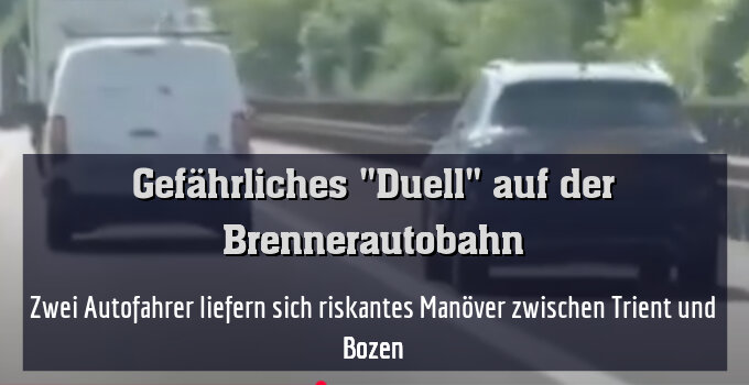 Zwei Autofahrer liefern sich riskantes Manöver zwischen Trient und Bozen