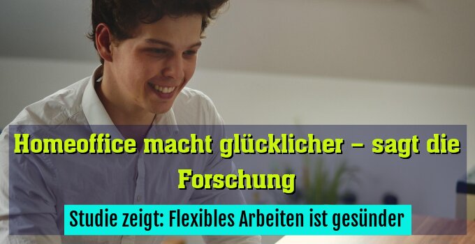 Studie zeigt: Flexibles Arbeiten ist gesünder