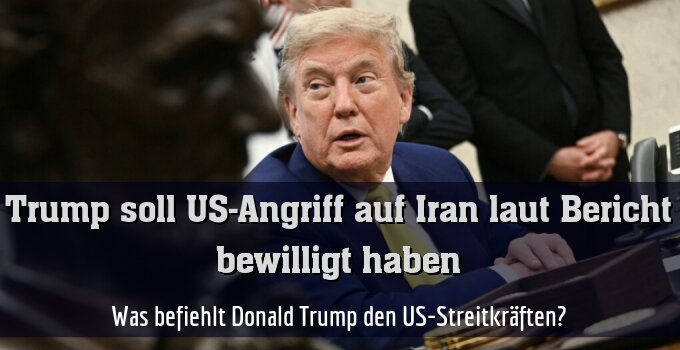 Was befiehlt Donald Trump den US-Streitkräften?