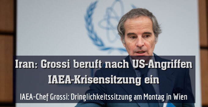 IAEA-Chef Grossi: Dringlichkeitssitzung am Montag in Wien