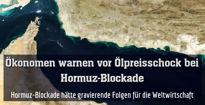 Hormuz-Blockade hätte gravierende Folgen für die Weltwirtschaft