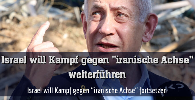 Israel will Kampf gegen "iranische Achse" fortsetzen