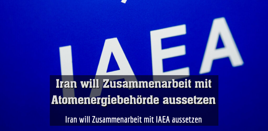 Iran will Zusammenarbeit mit IAEA aussetzen