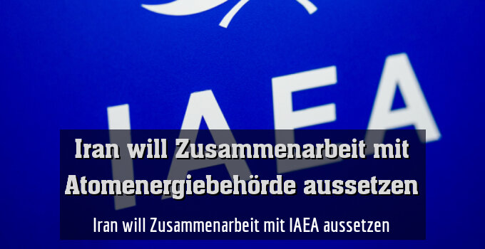 Iran will Zusammenarbeit mit IAEA aussetzen