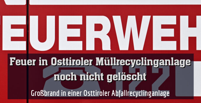 Großbrand in einer Osttiroler Abfallrecyclinganlage