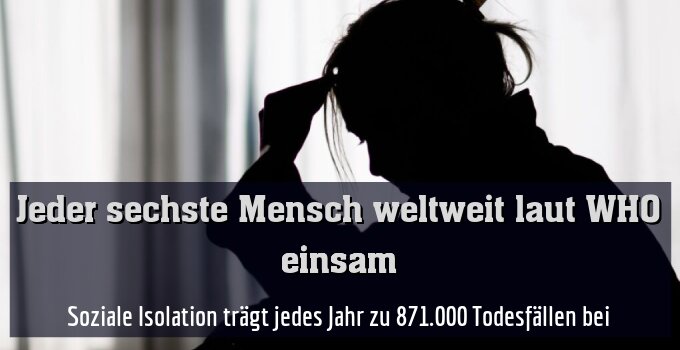 Soziale Isolation trägt jedes Jahr zu 871.000 Todesfällen bei
