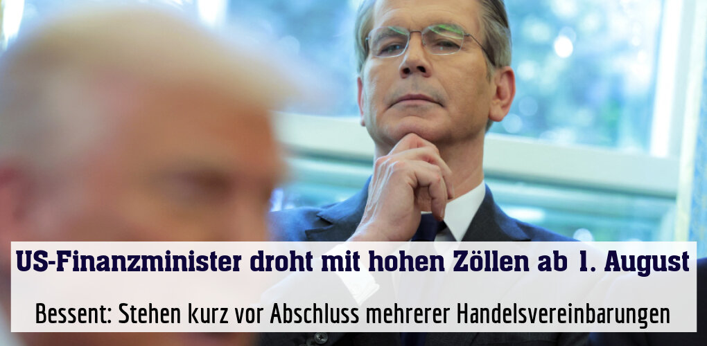 Bessent: Stehen kurz vor Abschluss mehrerer Handelsvereinbarungen