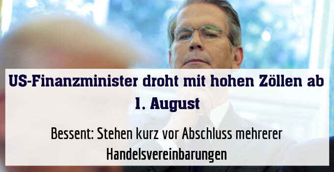 Bessent: Stehen kurz vor Abschluss mehrerer Handelsvereinbarungen