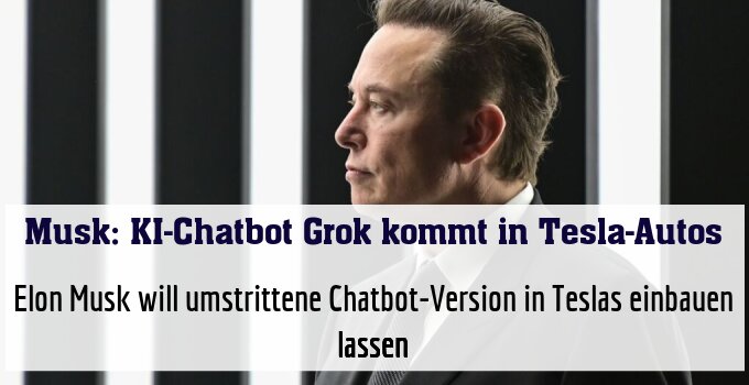 Elon Musk will umstrittene Chatbot-Version in Teslas einbauen lassen