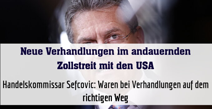Handelskommissar Sefcovic: Waren bei Verhandlungen auf dem richtigen Weg