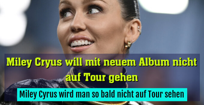 Miley Cyrus wird man so bald nicht auf Tour sehen
