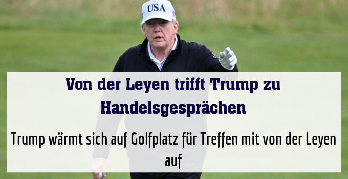 Trump wärmt sich auf Golfplatz für Treffen mit von der Leyen auf