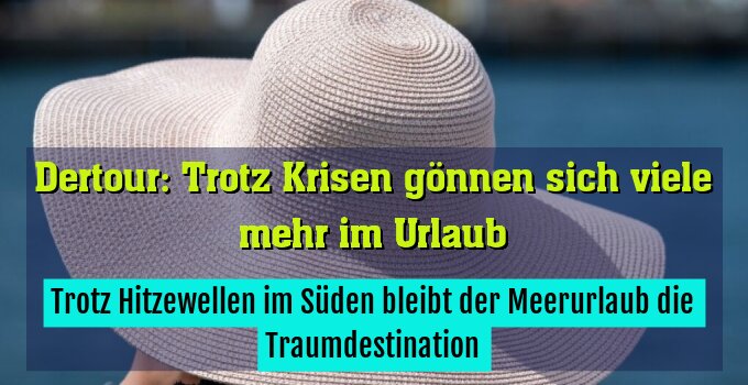 Trotz Hitzewellen im Süden bleibt der Meerurlaub die Traumdestination