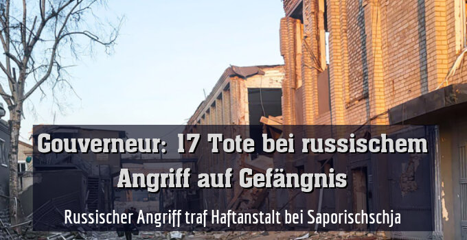 Russischer Angriff traf Haftanstalt bei Saporischschja
