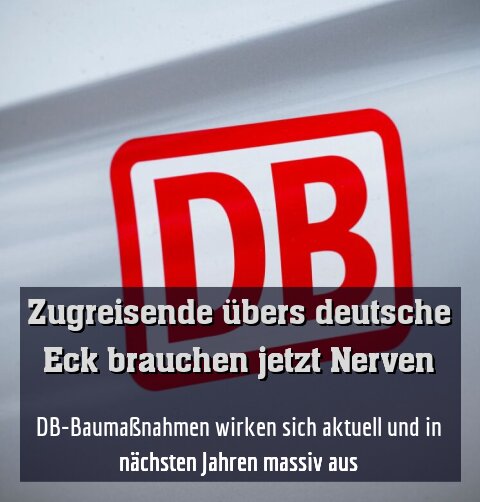 DB-Baumaßnahmen wirken sich aktuell und in nächsten Jahren massiv aus