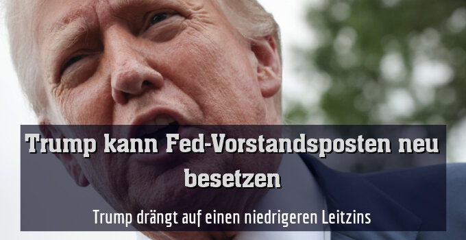 Trump drängt auf einen niedrigeren Leitzins