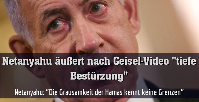 Netanyahu: "Die Grausamkeit der Hamas kennt keine Grenzen."