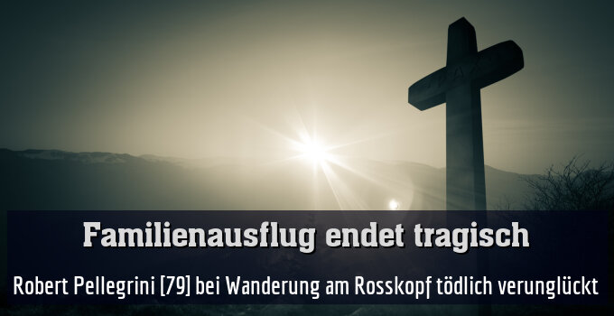 Robert Pellegrini [79] bei Wanderung am Rosskopf tödlich verunglückt