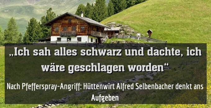 Nach Pfefferspray-Angriff: Hüttenwirt Alfred Selbenbacher denkt ans Aufgeben