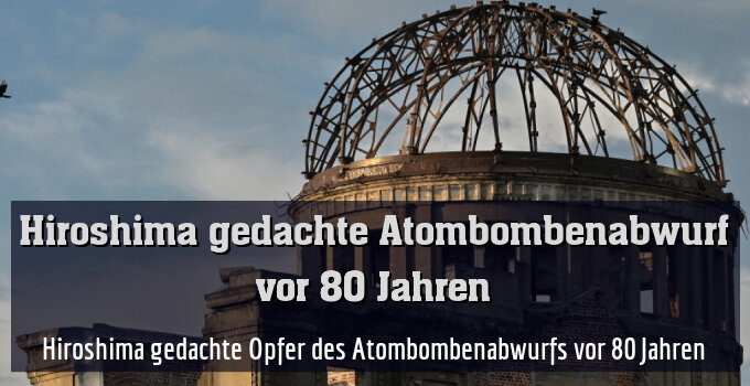 Hiroshima gedachte Opfer des Atombombenabwurfs vor 80 Jahren