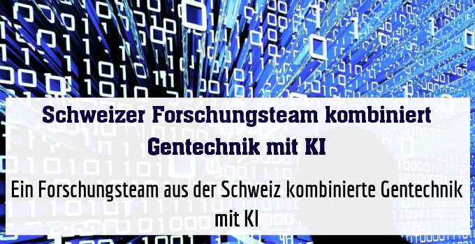 Ein Forschungsteam aus der Schweiz kombinierte Gentechnik mit KI