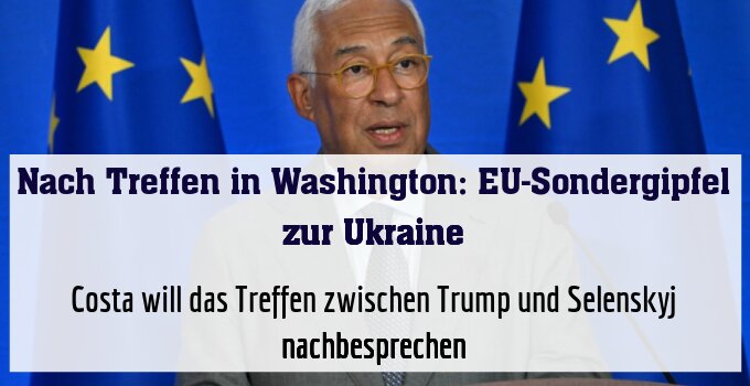 Costa will das Treffen zwischen Trump und Selenskyj nachbesprechen