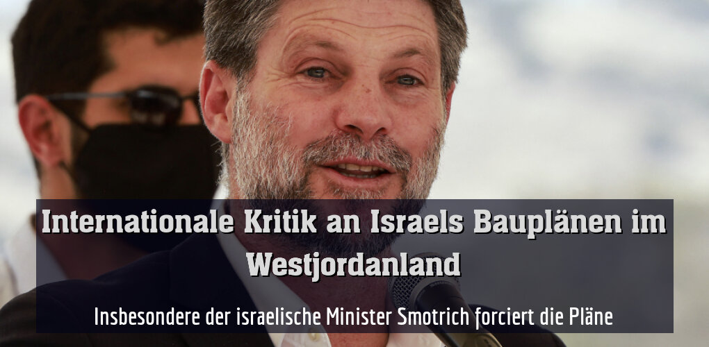 Insbesondere der israelische Minister Smotrich forciert die Pläne