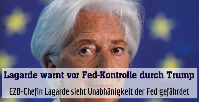 EZB-Chefin Lagarde sieht Unabhänigkeit der Fed gefährdet