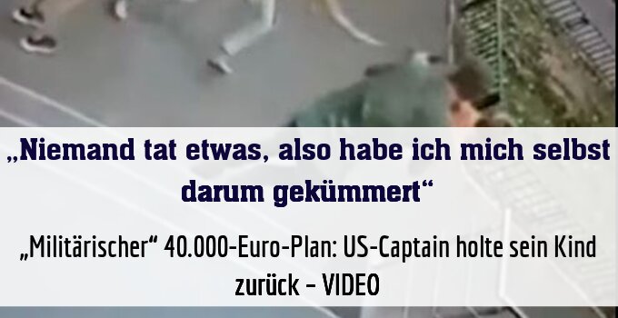 „Militärischer“ 40.000-Euro-Plan: US-Captain holte sein Kind zurück – VIDEO