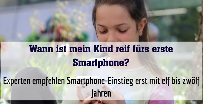 Experten empfehlen Smartphone-Einstieg erst mit elf bis zwölf Jahren