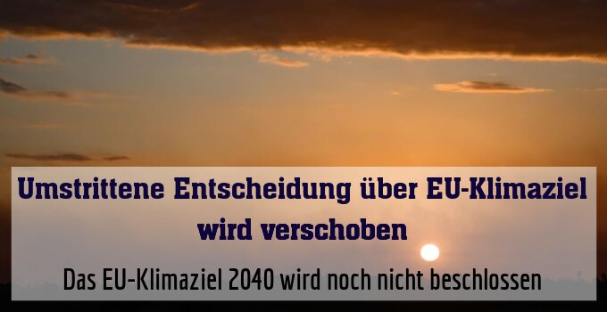 Das EU-Klimaziel 2040 wird noch nicht beschlossen