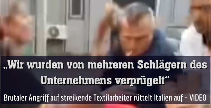 Brutaler Angriff auf streikende Textilarbeiter rüttelt Italien auf – VIDEO