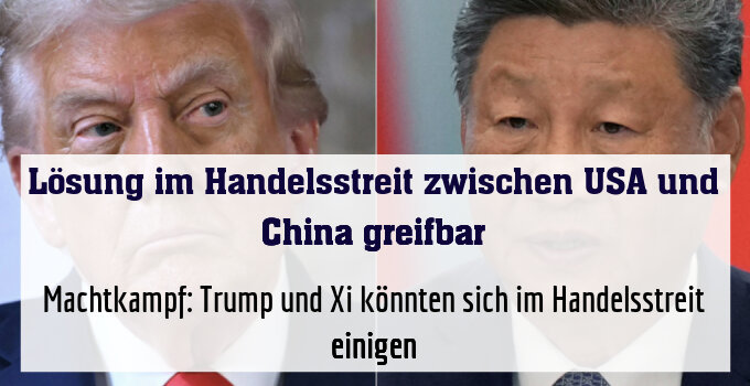 Machtkampf: Trump und Xi könnten sich im Handelsstreit einigen