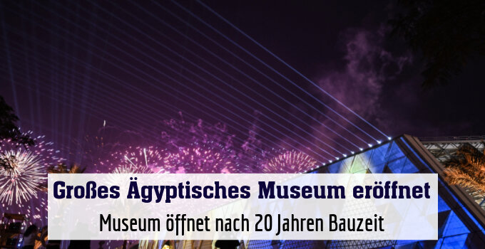 Feuerwerk und Lichtshow bei Eröffnung des Großen Ägyptischen Museums