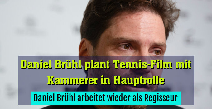 Daniel Brühl arbeitet wieder als Regisseur