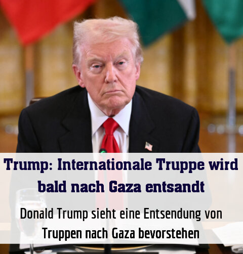 Donald Trump sieht eine Entsendung von Truppen nach Gaza bevorstehen