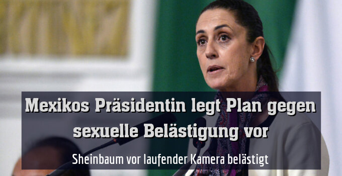 Sheinbaum vor laufender Kamera belästigt