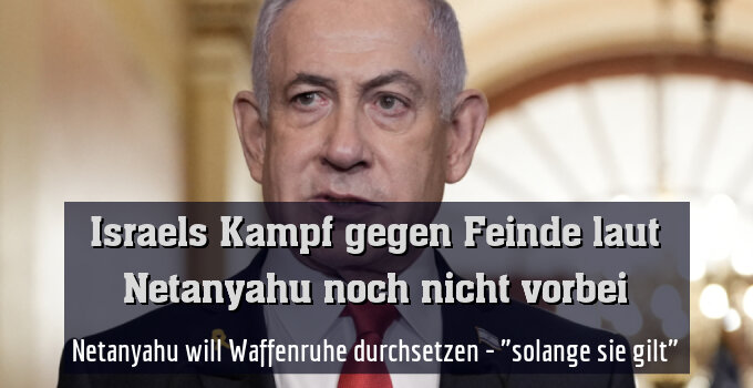 Netanyahu will Waffenruhe durchsetzen - "solange sie gilt"