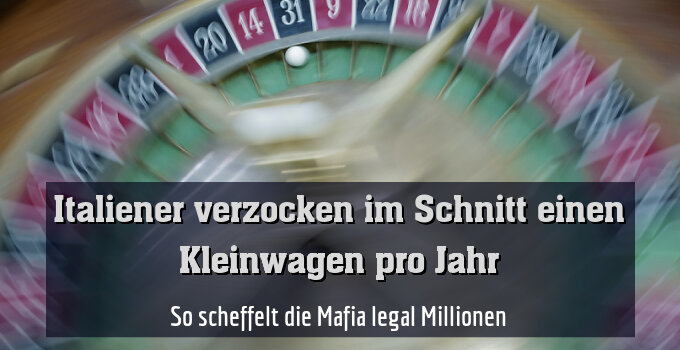 So scheffelt die Mafia legal Millionen