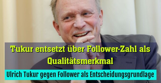 Ulrich Tukur gegen Follower als Entscheidungsgrundlage