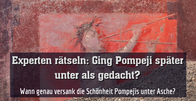 Wann genau versank die Schönheit Pompejis unter Asche?