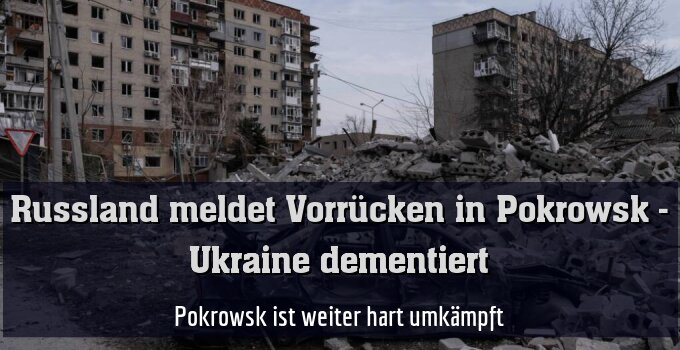 Pokrowsk ist weiter hart umkämpft